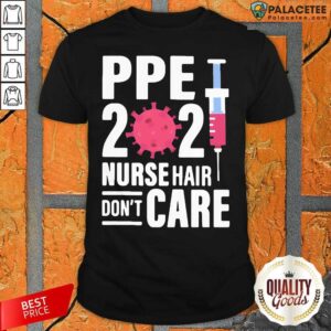 Good PPE 2021 Nurse Hair Don’t Care Covid 19 Vaccine Shirt