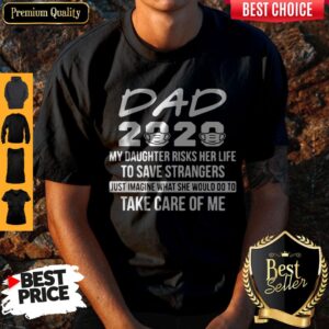 Nurse’s Dad 2020 My Daughter Risk Her Life To Save Strangers Just Imagine What She Would Do To Take Care Of Me Shirt