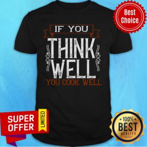 Top If You Think Well You Cook Well Well Shirt