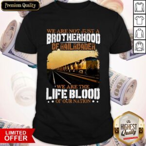 We Are Not Just A Brotherhood Of Railroader We Are Life Blood Of Our Nation Shirt