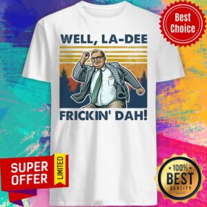 Top Well La-dee Frickin' Dah Shirt