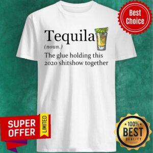 Nice Tequila The Glue Holding This 2020 Shitshow Together Shirt