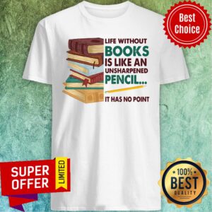 Life Without Books Is Like An Unsharpened Pencil It Has No Point Shirt