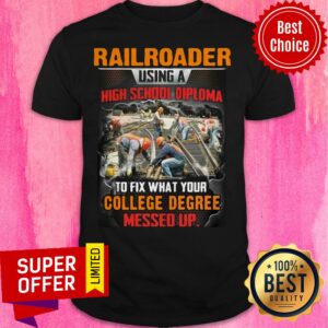 Railroader Using A Highschool Diploma To Fix What Your College Degree Messed Up Shirt