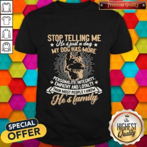German Shepherd Stop Telling Me He’s Just A Dog My Dog Has More Personality Integrity Empathy And Loyalty Than Most People I Know He’s Family Paw Shirt