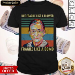Notorious Rbg Not Fragile Like A Flower Fragile Like A Bomb Shirt