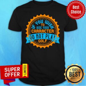 If You Wish To Hide Your Character Do Not Play Golf Shirt