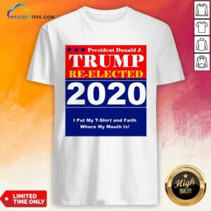 Short President Donald Trump Reelected 2020 I Put My T-shirt And Daith Where My Mouth Is Shirt