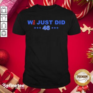 Good We Just Did 46 President Joe Biden Shirt