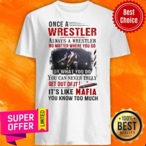 Once A Wrestler Always A Wrestler No Matter Where You Go It’s Like Mafia Shirt