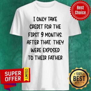 I Only Take Credit For The First 9 Months After That They Were Exposed Shirt