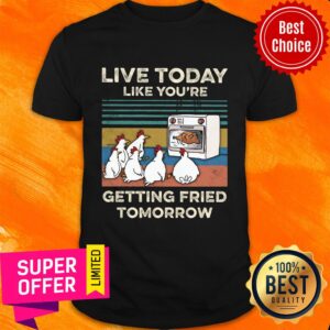Chicken Live Today Like You're Getting Fried Tomorrow Shirt