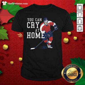 Good You Can Cry At Home Ice Hockey Shirt