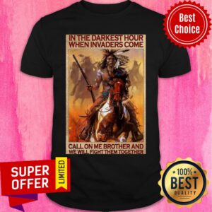 Native In The Darkest Hour When Invaders Come Call On Me Brother And We Will Fight Them Together Shirt