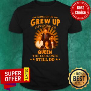 Some Of Us Grew Up Listening To Queen The Cool Ones Still Do Shirt