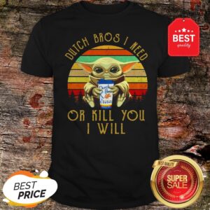 Baby Yoda Dutch Bros I Need Or Kill You I Will Vintage Shirt