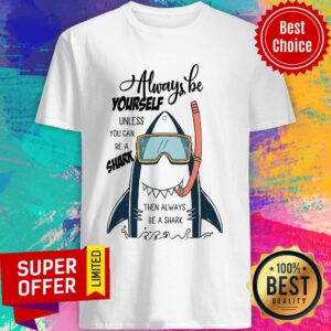 Shark Always Be Yourself Unless You Can Be A Shark Shirt