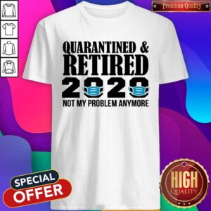 Quarantined And Retired 2020 Not My Problem Anymore Shirt
