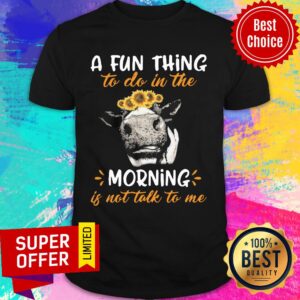 Cow A Fun Thing To Do In The Morning Is Not Talk To Me Shirt