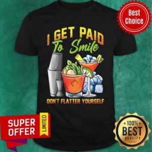 I Get Paid To Smile Don't Flatter Yourself Bartender Shirt