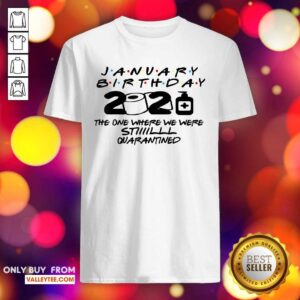 Hot January Birthday 2021 The One Where We Were Still Quarantined Shirt