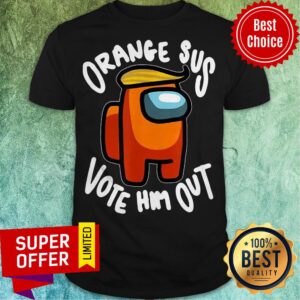 Nice Orange Sus Vote Him Out Impostor Among Funny Vote Us Shirt
