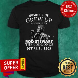 Some Of Us Grew Up Listening To Rod Stewart The Cool Ones Still Do Shirt