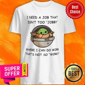 Baby Yoda I Need A Job That Isn't Too Jobby Where I Can Do Work Shirt