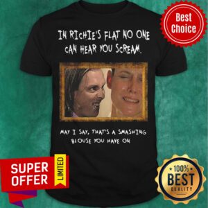 In Richie’s Flat No One Can Hear You Scream May I Say That’s A Smashing Shirt