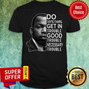 John Lewis Do Something Get In Trouble Good Trouble Necessary Trouble John Shirt