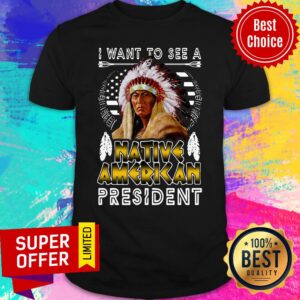 Nice I Want To A Native American President Shirt