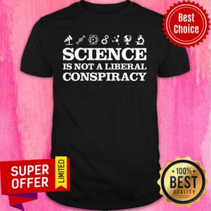 Science Is Not A Liberal Conspiracy Shirt