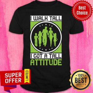 Premium I Walk Tall I Got A Tall Attitude Shirt