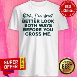 Bitch I'm Street Better Look Both Ways Before You Cross Me Shirt