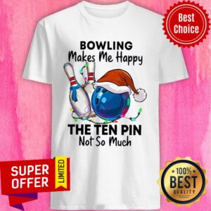 Bowling Makes Me Happy The Ten Pin Not So Much Christmas Shirt