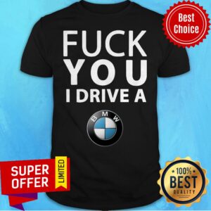Funny Fuck You I Drive A BMW Shirt