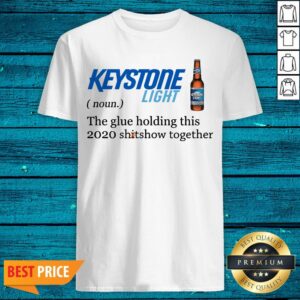Keystone Light The Glue Holding This 2020 Shitshow Together Shirt