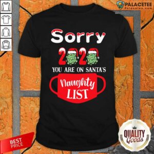 Good Sorry 2020 You Are On Santas Naughty List Shirt