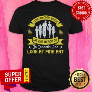 Familly I Like To Cook Walk On The Beach Go To Concerts And Look At Fine Art Shirt