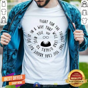 Good Fight For The Things That You Care About Nut Do It In A Way That Will Lead Others Shirt