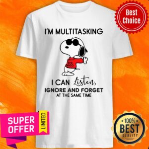 Snoopy I'm Multitasking I Can Listen Ignore And Forget At The Same Time Shirt