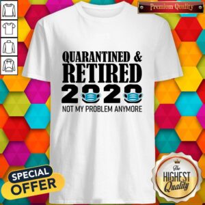 Top Quarantined And Retired 2020 Not My Problem Anymore Shirt