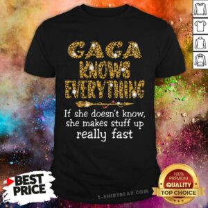 Gaga Knows Everything She Makes Stuff Up Really Fast Shirt