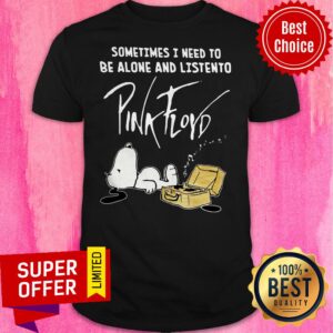 Sometimes I Need To Be Alone And Listen To Pick Floyd Shirt