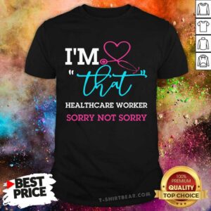 Medical Stethoscope I Am That Healthcare Worker Sorry Not Sorry Shirt