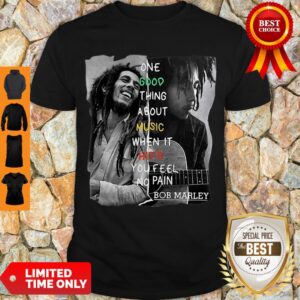 Good One Good Thing About Music When It Hit You Feel No Pain – Bob Marley Shirt
