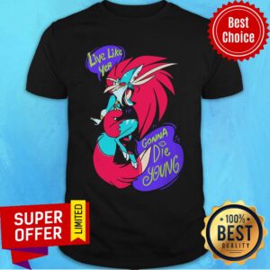Nice Live Like Yer Gonna Die Young Shirt