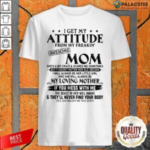 I Get Hot My Attitude From My Freakin’ Awesome Mom She’s A Bit Crazy And Scares Me Sometimes Shirt