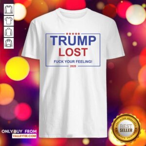 Beautiful Trump Lost Fuck Your Feelings 2020 Shirt