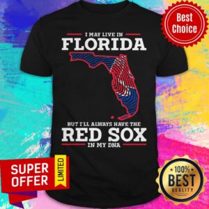 Funny I May Live In Florida But I’ll Always Have The Red Sox In My DNA Shirt